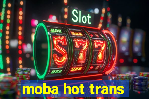 moba hot trans